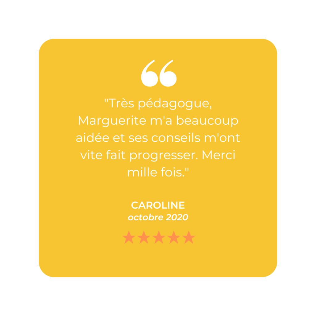 "Très pédagogue, Marguerite m'a beaucoup aidée et ses conseils m'ont vite fait progresser. Merci mille fois."